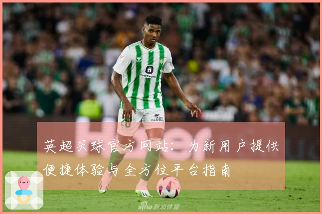 英超买球官方网站：为新用户提供便捷体验与全方位平台指南
