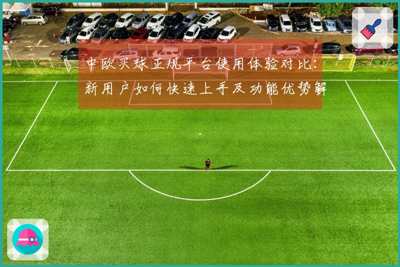 中欧买球正规平台使用体验对比：新用户如何快速上手及功能优势解析