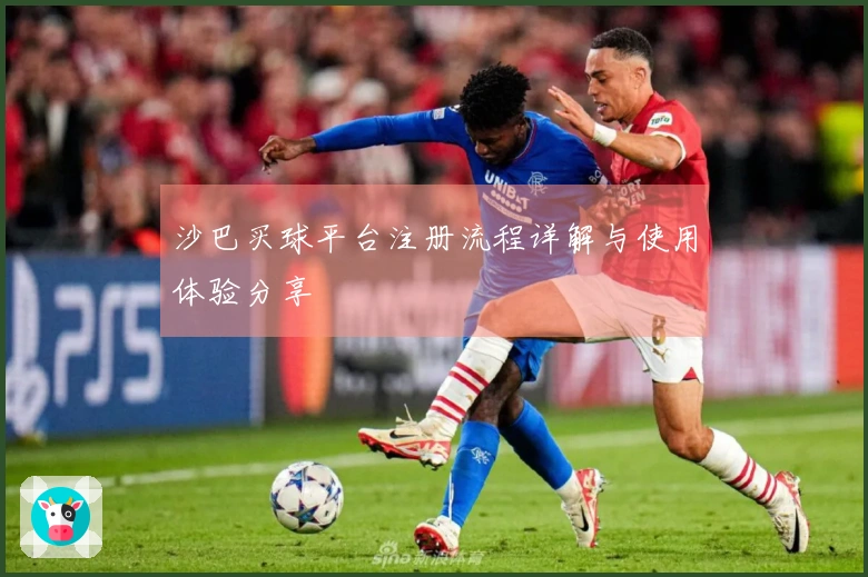 沙巴买球平台注册流程详解与使用体验分享