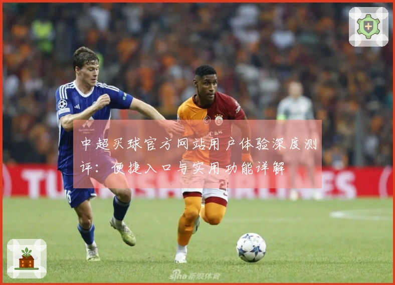 中超买球官方网站用户体验深度测评：便捷入口与实用功能详解