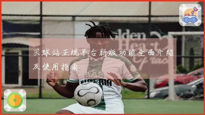 买球站正规平台新版功能全面介绍及使用指南