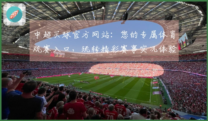 中超买球官方网站：您的专属体育观赛入口，玩转精彩赛事实况体验