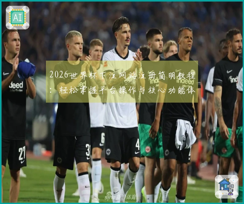 2026世界杯下注网站注册简明教程：轻松掌握平台操作与核心功能体验