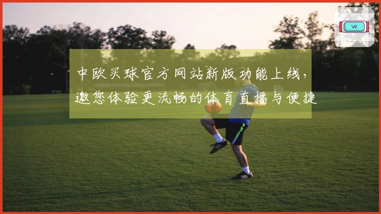 中欧买球官方网站新版功能上线，邀您体验更流畅的体育直播与便捷操作