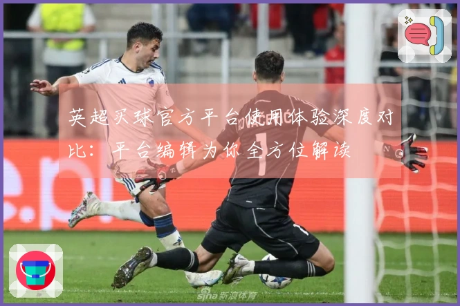 英超买球官方平台使用体验深度对比：平台编辑为你全方位解读