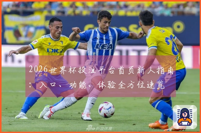 2026世界杯投注平台首页新人指南：入口、功能、体验全方位速览