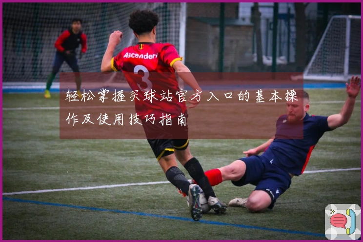 轻松掌握买球站官方入口的基本操作及使用技巧指南