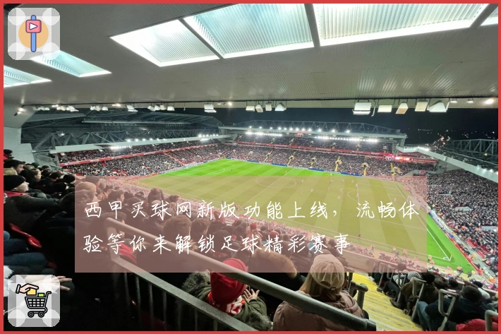 西甲买球网新版功能上线，流畅体验等你来解锁足球精彩赛事