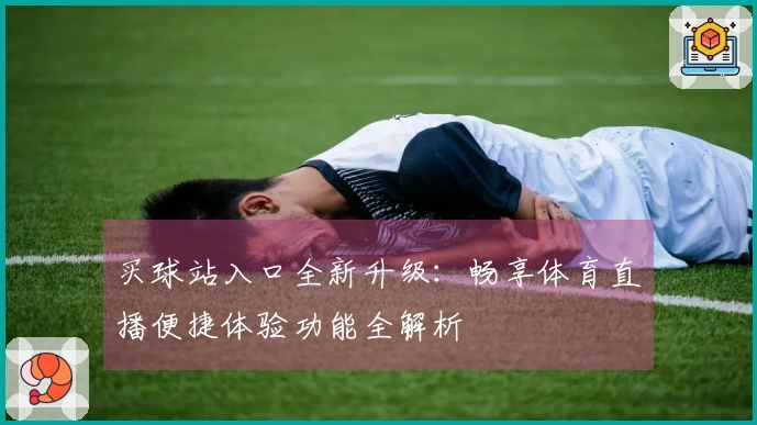 买球站入口全新升级：畅享体育直播便捷体验功能全解析