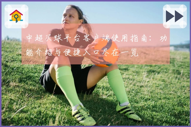 中超买球平台客户端使用指南：功能介绍与便捷入口尽在一览