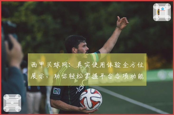 西甲买球网：真实使用体验全方位展示，助你轻松掌握平台各项功能