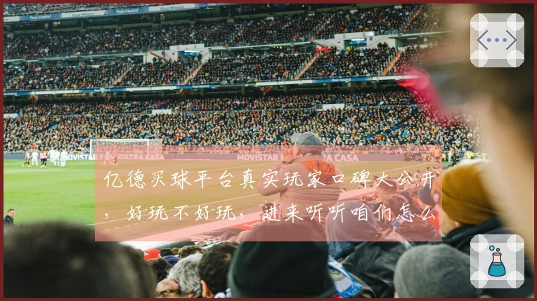 亿德买球平台真实玩家口碑大公开，好玩不好玩，进来听听咱们怎么说