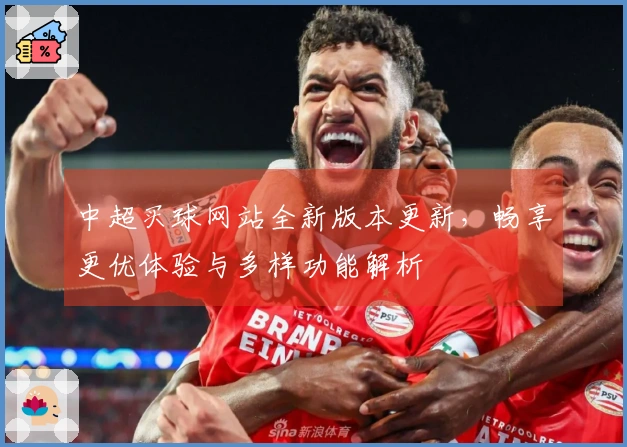 中超买球网站全新版本更新，畅享更优体验与多样功能解析
