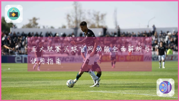 五大联赛买球官网功能全面解析与使用指南