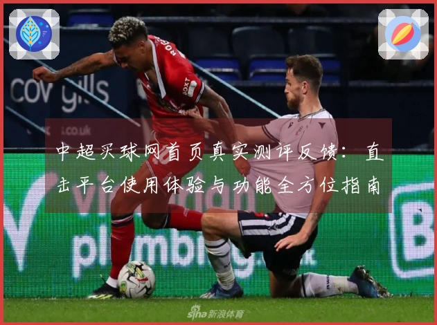 中超买球网首页真实测评反馈：直击平台使用体验与功能全方位指南