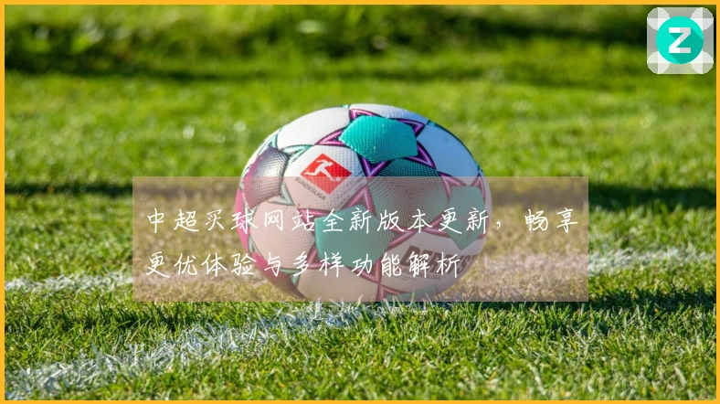 中超买球网站全新版本更新，畅享更优体验与多样功能解析
