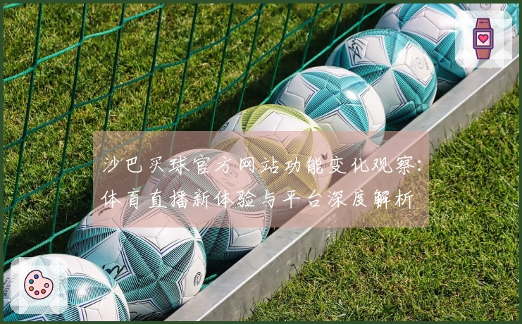 沙巴买球官方网站功能变化观察：体育直播新体验与平台深度解析